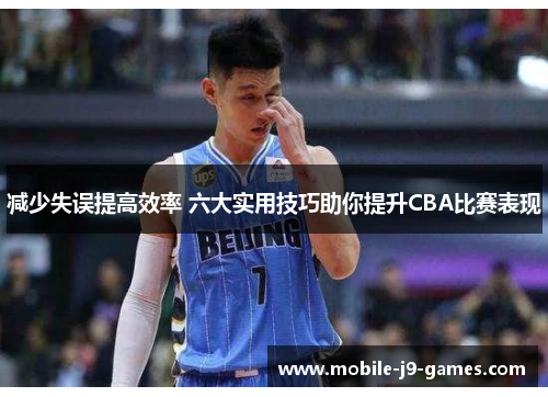 减少失误提高效率 六大实用技巧助你提升CBA比赛表现