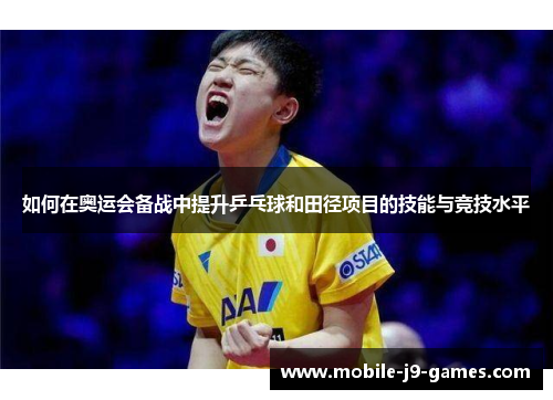 如何在奥运会备战中提升乒乓球和田径项目的技能与竞技水平