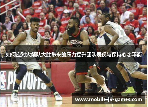 如何应对火箭队大胜带来的压力提升团队表现与保持心态平衡