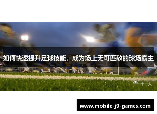 如何快速提升足球技能，成为场上无可匹敌的球场霸主