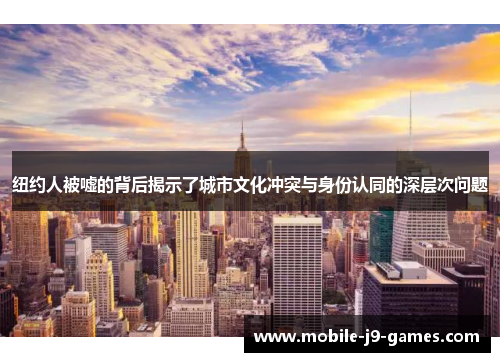 纽约人被嘘的背后揭示了城市文化冲突与身份认同的深层次问题