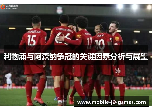 利物浦与阿森纳争冠的关键因素分析与展望