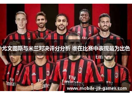 尤文图斯与米兰对决评分分析 谁在比赛中表现最为出色