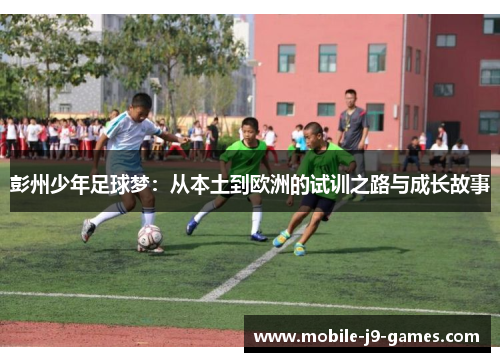 彭州少年足球梦：从本土到欧洲的试训之路与成长故事