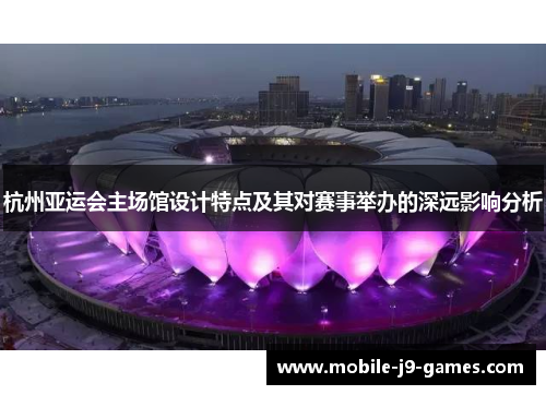 杭州亚运会主场馆设计特点及其对赛事举办的深远影响分析