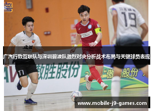 广汽行致互联队与深圳碧波队激烈对决分析战术布局与关键球员表现 广汽行致互联队与深圳碧波队激烈对决分析战术布局与关键球员表现