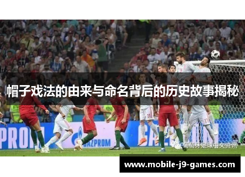 帽子戏法的由来与命名背后的历史故事揭秘 帽子戏法的由来与命名背后的历史故事揭秘