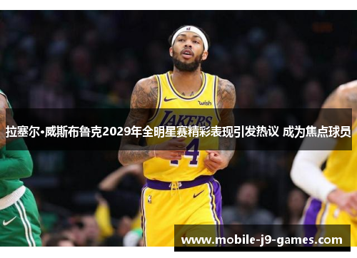 拉塞尔·威斯布鲁克2029年全明星赛精彩表现引发热议 成为焦点球员 拉塞尔·威斯布鲁克2029年全明星赛精彩表现引发热议 成为焦点球员