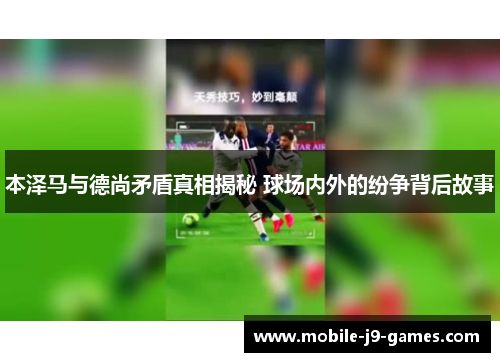 本泽马与德尚矛盾真相揭秘 球场内外的纷争背后故事