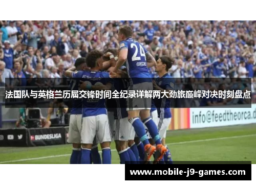 法国队与英格兰历届交锋时间全纪录详解两大劲旅巅峰对决时刻盘点