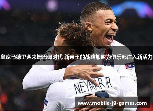 皇家马德里迎来姆巴佩时代 新帝王的战略加盟为俱乐部注入新活力 皇家马德里迎来姆巴佩时代 新帝王的战略加盟为俱乐部注入新活力