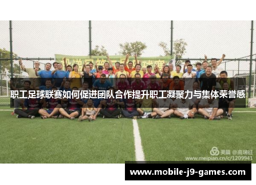 职工足球联赛如何促进团队合作提升职工凝聚力与集体荣誉感