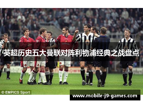 英超历史五大曼联对阵利物浦经典之战盘点 英超历史五大曼联对阵利物浦经典之战盘点
