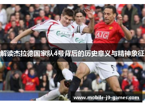 解读杰拉德国家队4号背后的历史意义与精神象征 解读杰拉德国家队4号背后的历史意义与精神象征