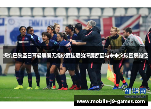 探究巴黎圣日耳曼屡屡无缘欧冠桂冠的深层原因与未来突破困境路径 探究巴黎圣日耳曼屡屡无缘欧冠桂冠的深层原因与未来突破困境路径