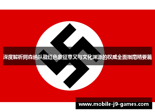 深度解析阿森纳队徽红色象征意义与文化渊源的权威全面指南精要篇