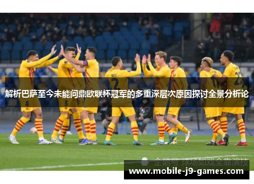 解析巴萨至今未能问鼎欧联杯冠军的多重深层次原因探讨全景分析论 解析巴萨至今未能问鼎欧联杯冠军的多重深层次原因探讨全景分析论