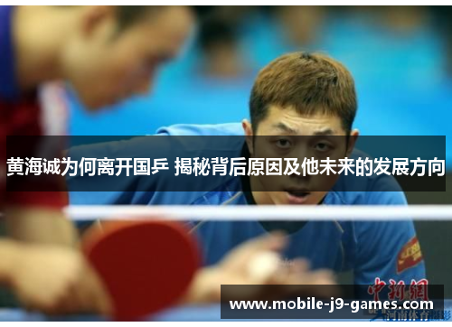 黄海诚为何离开国乒 揭秘背后原因及他未来的发展方向 黄海诚为何离开国乒 揭秘背后原因及他未来的发展方向