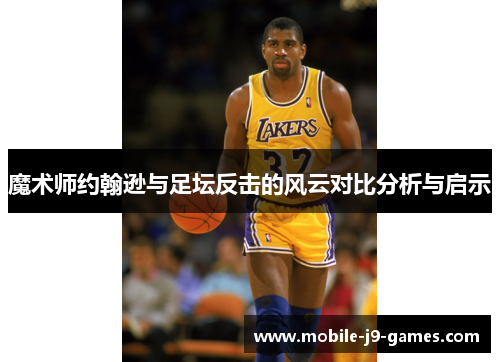 魔术师约翰逊与足坛反击的风云对比分析与启示 魔术师约翰逊与足坛反击的风云对比分析与启示