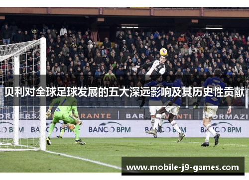 贝利对全球足球发展的五大深远影响及其历史性贡献