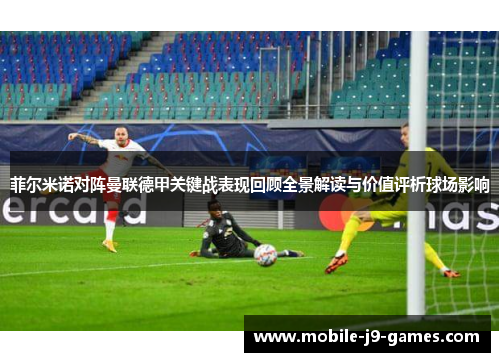菲尔米诺对阵曼联德甲关键战表现回顾全景解读与价值评析球场影响 菲尔米诺对阵曼联德甲关键战表现回顾全景解读与价值评析球场影响