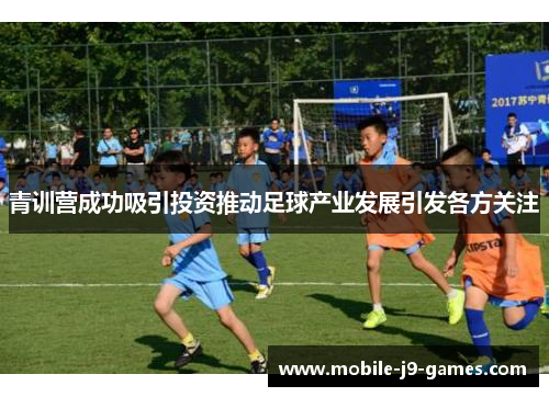 青训营成功吸引投资推动足球产业发展引发各方关注 青训营成功吸引投资推动足球产业发展引发各方关注