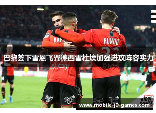 巴黎签下雷恩飞翼德西雷杜埃加强进攻阵容实力