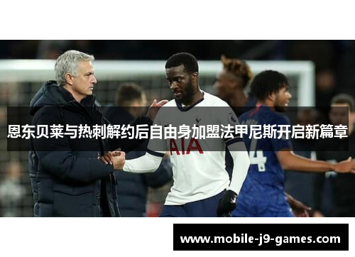 恩东贝莱与热刺解约后自由身加盟法甲尼斯开启新篇章 恩东贝莱与热刺解约后自由身加盟法甲尼斯开启新篇章