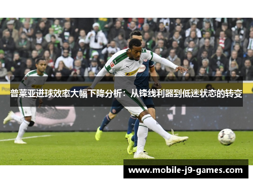 普莱亚进球效率大幅下降分析：从锋线利器到低迷状态的转变