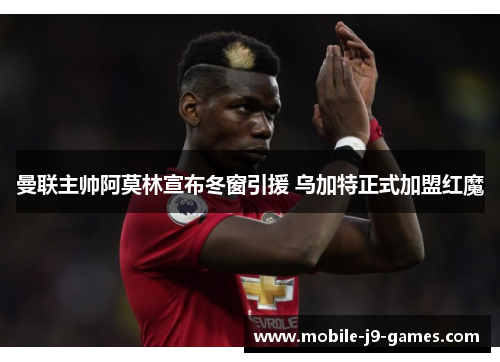 曼联主帅阿莫林宣布冬窗引援 乌加特正式加盟红魔