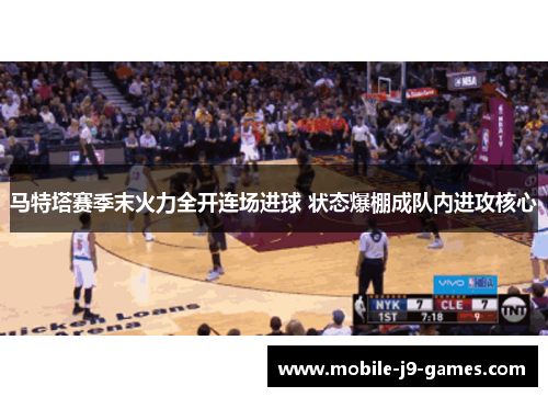 马特塔赛季末火力全开连场进球 状态爆棚成队内进攻核心
