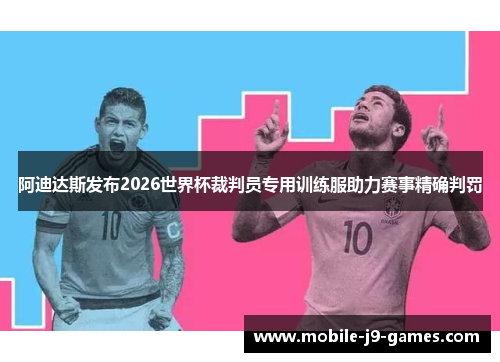 阿迪达斯发布2026世界杯裁判员专用训练服助力赛事精确判罚