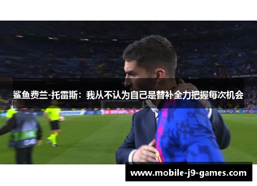 鲨鱼费兰-托雷斯：我从不认为自己是替补全力把握每次机会