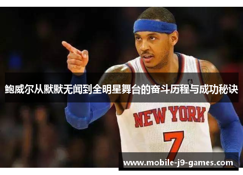 鲍威尔从默默无闻到全明星舞台的奋斗历程与成功秘诀