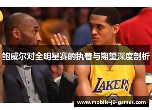 鲍威尔对全明星赛的执着与期望深度剖析