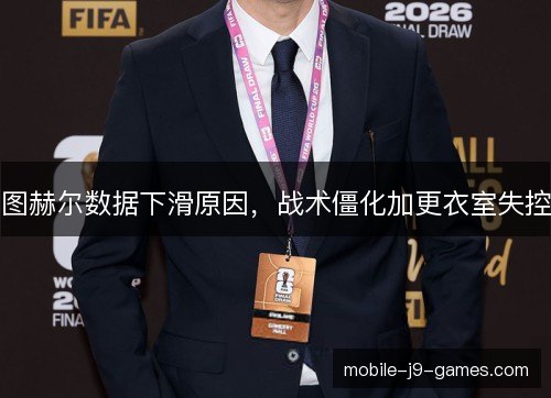 图赫尔数据下滑原因,战术僵化加更衣室失控 图赫尔数据下滑原因,战术僵化加更衣室失控