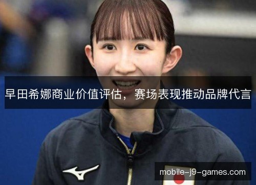 早田希娜商业价值评估，赛场表现推动品牌代言