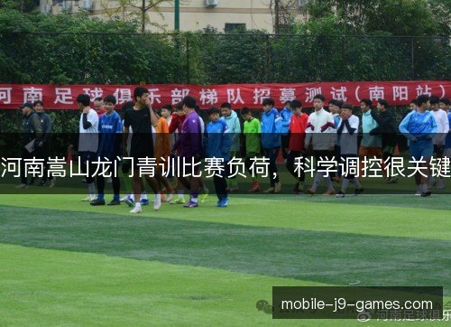 河南嵩山龙门青训比赛负荷，科学调控很关键