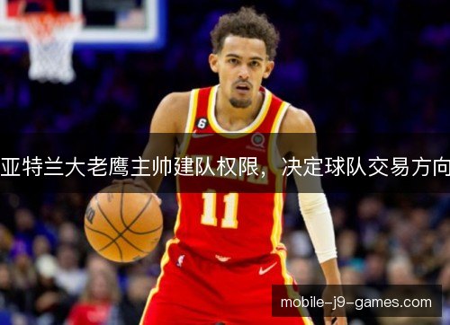 亚特兰大老鹰主帅建队权限,决定球队交易方向 亚特兰大老鹰主帅建队权限,决定球队交易方向